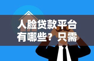 人脸贷款平台有哪些？只需人脸识别快速借款的正规渠道