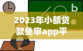 2023年小额贷款免审app平台推荐:快速放款靠谱选择 2023年小额贷款免审app平台推荐:快速放款靠谱选择