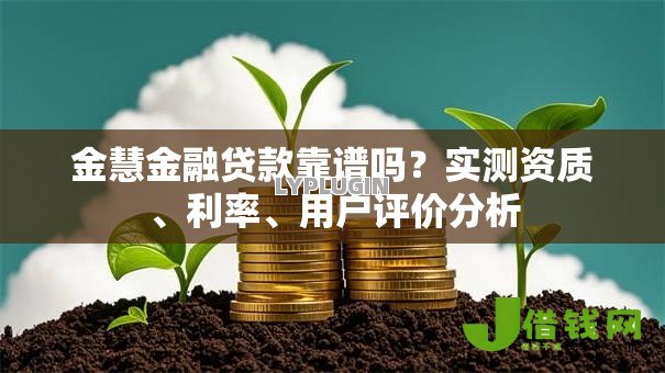 金慧金融贷款靠谱吗?实测资质、利率、用户评价分析 金慧金融贷款靠谱吗?实测资质、利率、用户评价分析