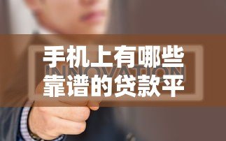 手机上有哪些靠谱的贷款平台？真实评测与推荐