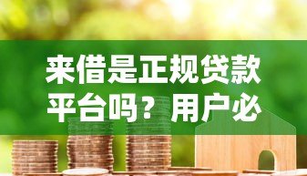 来借是正规贷款平台吗？用户必看的详细解析