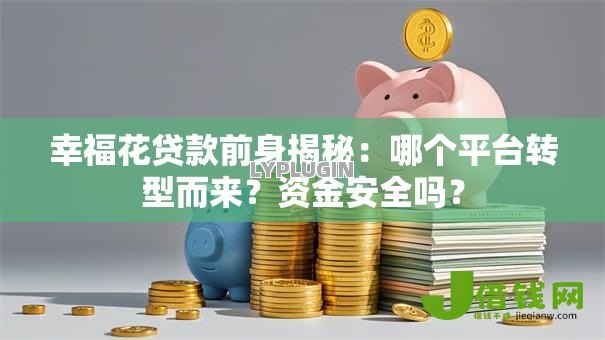 幸福花贷款前身揭秘：哪个平台转型而来？资金安全吗？