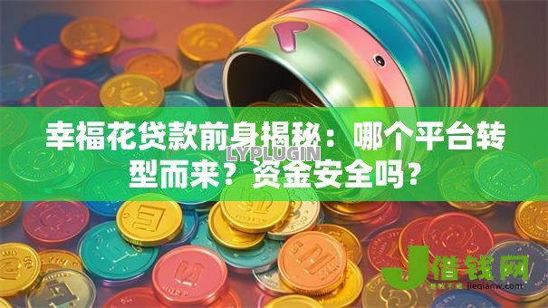幸福花贷款前身揭秘：哪个平台转型而来？资金安全吗？
