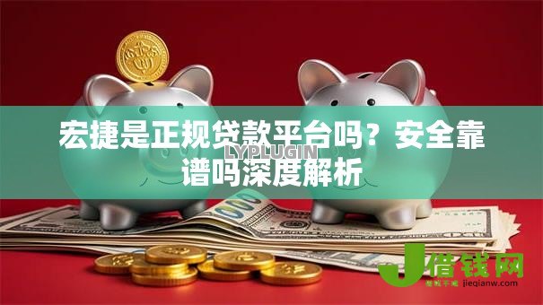宏捷是正规贷款平台吗？安全靠谱吗深度解析