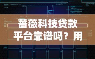 蔷薇科技贷款平台靠谱吗？用户真实评价与深度解析