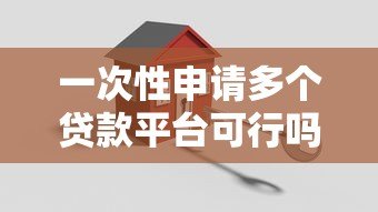 一次性申请多个贷款平台可行吗?关键风险与建议 一次性申请多个贷款平台可行吗?关键风险与建议