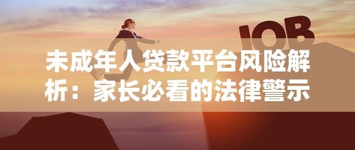 未成年人贷款平台风险解析：家长必看的法律警示与应对指南