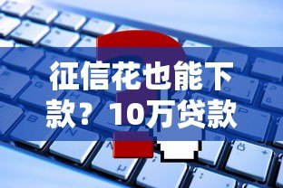 征信花也能下款？10万贷款平台推荐及申请攻略
