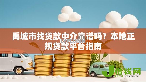 禹城市找贷款中介靠谱吗?本地正规贷款平台指南 禹城市找贷款中介靠谱吗?本地正规贷款平台指南