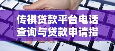 传祺贷款平台电话查询与贷款申请指南 传祺贷款平台电话查询与贷款申请指南