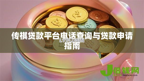 传祺贷款平台电话查询与贷款申请指南 传祺贷款平台电话查询与贷款申请指南