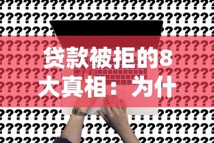 贷款被拒的8大真相:为什么你的申请总不通过? 贷款被拒的8大真相:为什么你的申请总不通过?