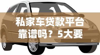 私家车贷款平台靠谱吗？5大要点解析借款风险