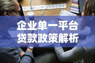 企业单一平台贷款政策解析：优势、风险与申请全攻略