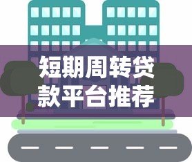 短期周转贷款平台推荐:一个月内快速解决资金需求 短期周转贷款平台推荐:一个月内快速解决资金需求
