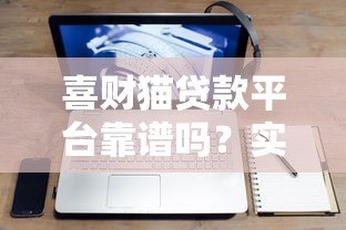 喜财猫贷款平台靠谱吗？实测解析其正规性、利率及用户反馈