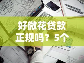 好微花贷款正规吗？5个关键点教你判断是否靠谱