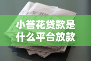 小誉花贷款是什么平台放款?正规资质及申请流程详解 小誉花贷款是什么平台放款?正规资质及申请流程详解