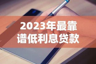 2023年最靠谱低利息贷款平台推荐及申请指南