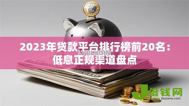 2023年贷款平台排行榜前20名：低息正规渠道盘点