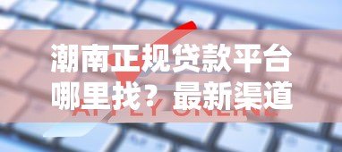 潮南正规贷款平台哪里找？最新渠道盘点与申请指南
