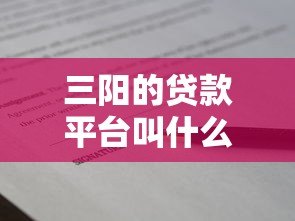 三阳的贷款平台叫什么名字？正规贷款平台推荐及申请攻略