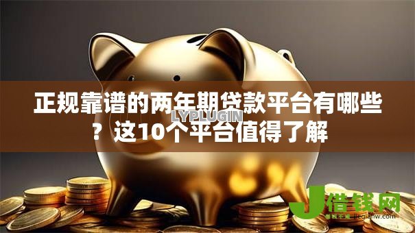 正规靠谱的两年期贷款平台有哪些？这10个平台值得了解