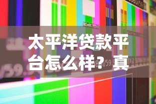 太平洋贷款平台怎么样？真实用户评测与详细贷款服务解析