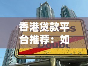 香港贷款平台推荐:如何选择最适合你的借贷方案? 香港贷款平台推荐:如何选择最适合你的借贷方案?