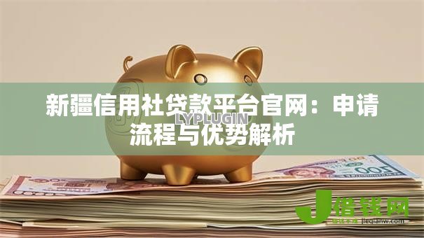 新疆信用社贷款平台官网：申请流程与优势解析