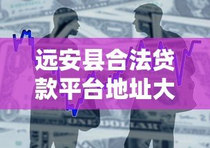 远安县合法贷款平台地址大全，正规借贷渠道一网打尽