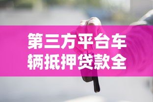 第三方平台车辆抵押贷款全解析:流程、风险与注意事项 第三方平台车辆抵押贷款全解析:流程、风险与注意事项