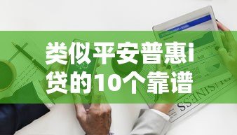 类似平安普惠i贷的10个靠谱贷款平台推荐：快速解决资金需求