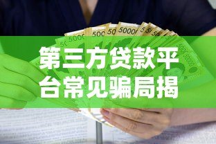 第三方贷款平台常见骗局揭秘：如何识别并避免钱财损失