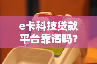 e卡科技贷款平台靠谱吗?真实评测与申请流程全解析 e卡科技贷款平台靠谱吗?真实评测与申请流程全解析