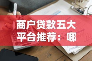 商户贷款五大平台推荐:哪家更适合你的生意? 商户贷款五大平台推荐:哪家更适合你的生意?