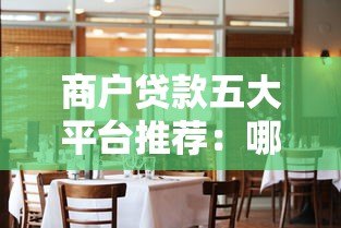 商户贷款五大平台推荐:哪家更适合你的生意? 商户贷款五大平台推荐:哪家更适合你的生意?