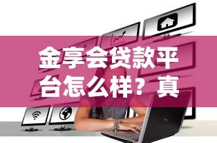 金享会贷款平台怎么样?真实评测与用户反馈揭秘 金享会贷款平台怎么样?真实评测与用户反馈揭秘