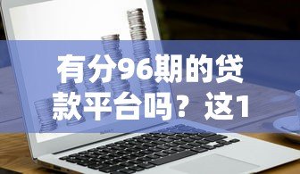 有分96期的贷款平台吗？这10家机构最长可分8年还款