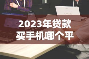 2023年贷款买手机哪个平台最划算？5大正规渠道对比