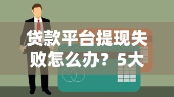 贷款平台提现失败怎么办?5大原因及解决方案全解析 贷款平台提现失败怎么办?5大原因及解决方案全解析