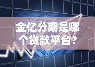 金亿分期是哪个贷款平台?资质查询、产品特点及申请流程全解析 金亿分期是哪个贷款平台?资质查询、产品特点及申请流程全解析