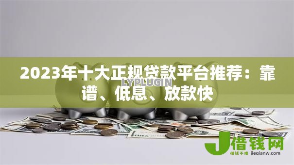 2023年十大正规贷款平台推荐:靠谱、低息、放款快 2023年十大正规贷款平台推荐:靠谱、低息、放款快