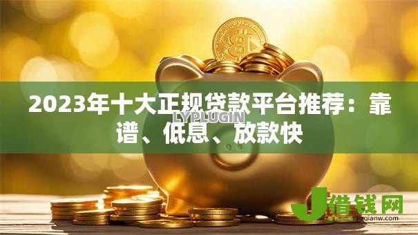 2023年十大正规贷款平台推荐:靠谱、低息、放款快 2023年十大正规贷款平台推荐:靠谱、低息、放款快
