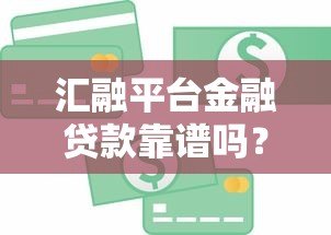 汇融平台金融贷款靠谱吗?真实用户评价与风险分析 汇融平台金融贷款靠谱吗?真实用户评价与风险分析