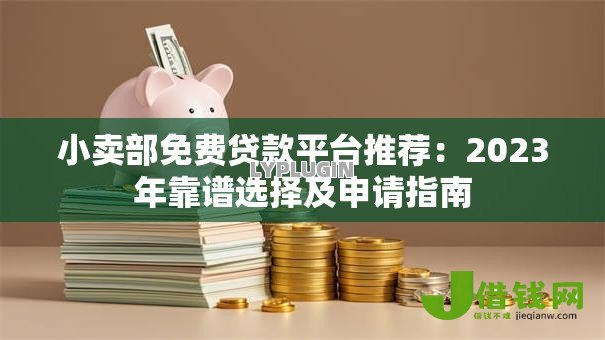 小卖部免费贷款平台推荐：2023年靠谱选择及申请指南