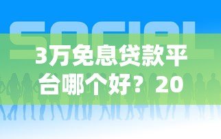 3万免息贷款平台哪个好?2023年靠谱推荐及申请攻略 3万免息贷款平台哪个好?2023年靠谱推荐及申请攻略