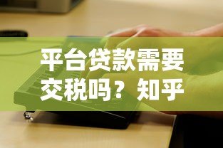 平台贷款需要交税吗?知乎用户关心的税务问题解析 平台贷款需要交税吗?知乎用户关心的税务问题解析