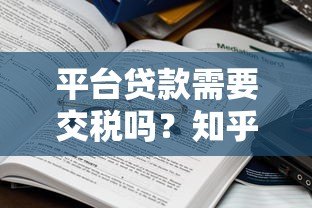 平台贷款需要交税吗?知乎用户关心的税务问题解析 平台贷款需要交税吗?知乎用户关心的税务问题解析