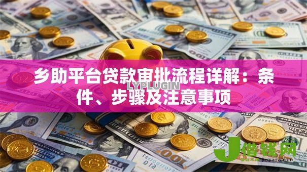 乡助平台贷款审批流程详解:条件、步骤及注意事项 乡助平台贷款审批流程详解:条件、步骤及注意事项